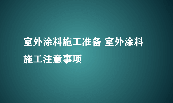 室外涂料施工准备 室外涂料施工注意事项