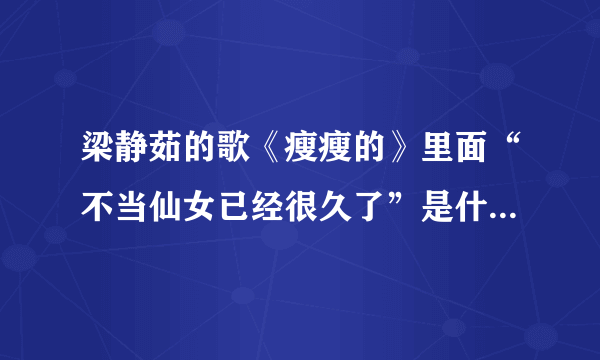 梁静茹的歌《瘦瘦的》里面“不当仙女已经很久了”是什么意思啊？