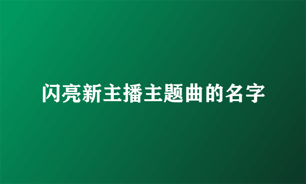 闪亮新主播主题曲的名字