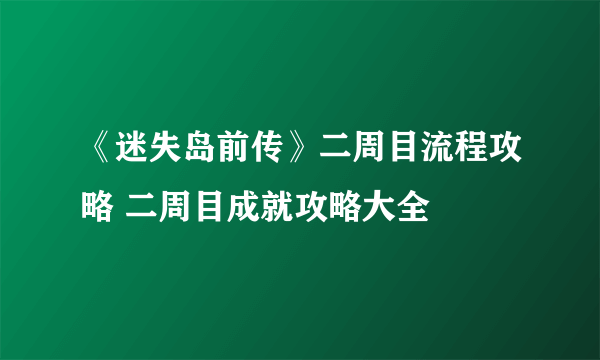 《迷失岛前传》二周目流程攻略 二周目成就攻略大全