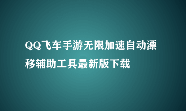 QQ飞车手游无限加速自动漂移辅助工具最新版下载