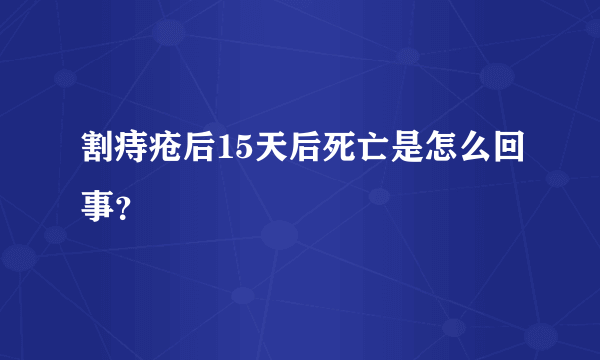 割痔疮后15天后死亡是怎么回事？