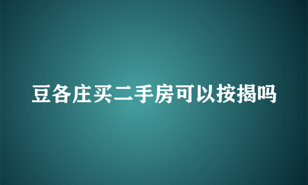 豆各庄买二手房可以按揭吗