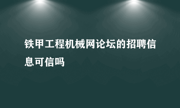 铁甲工程机械网论坛的招聘信息可信吗