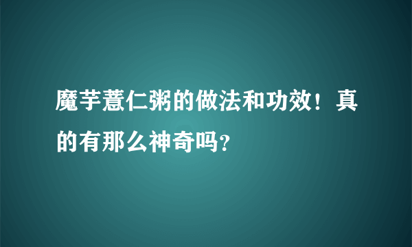 魔芋薏仁粥的做法和功效！真的有那么神奇吗？