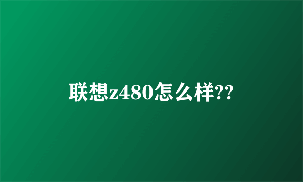 联想z480怎么样??