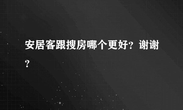 安居客跟搜房哪个更好？谢谢？