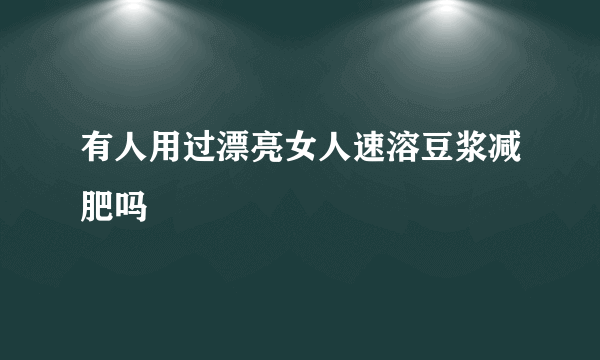 有人用过漂亮女人速溶豆浆减肥吗