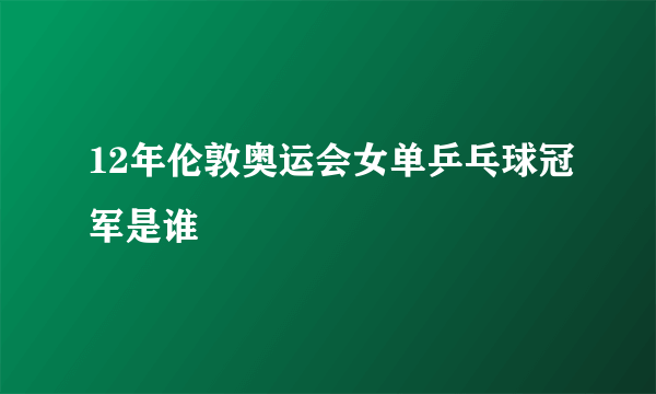 12年伦敦奥运会女单乒乓球冠军是谁