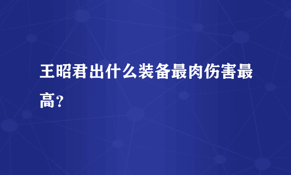 王昭君出什么装备最肉伤害最高？