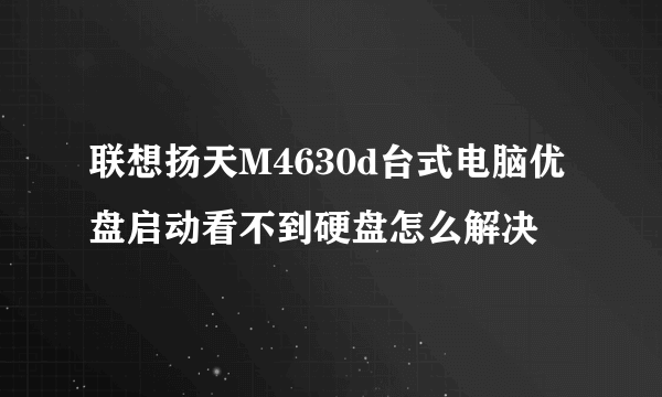 联想扬天M4630d台式电脑优盘启动看不到硬盘怎么解决