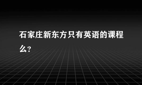 石家庄新东方只有英语的课程么？