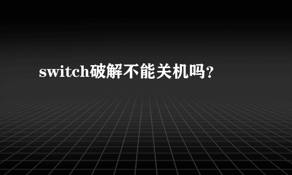 switch破解不能关机吗？