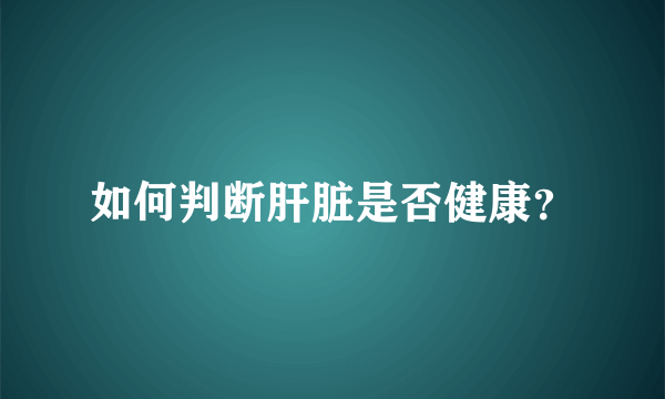 如何判断肝脏是否健康？