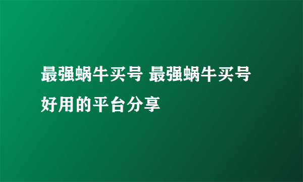 最强蜗牛买号 最强蜗牛买号好用的平台分享