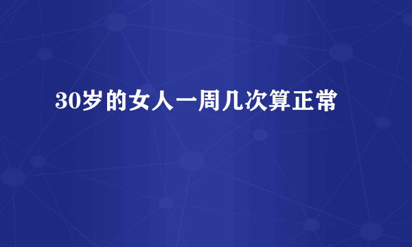 30岁的女人一周几次算正常