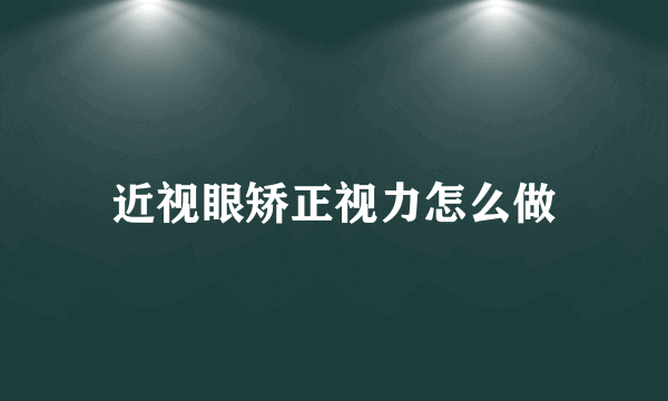 近视眼矫正视力怎么做