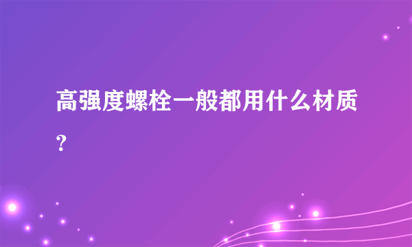 高强度螺栓一般都用什么材质？