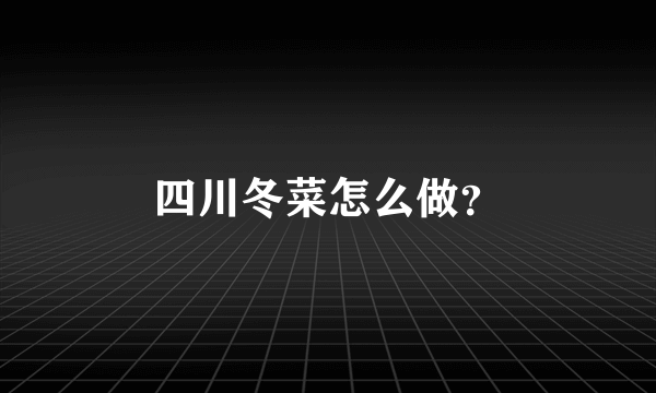 四川冬菜怎么做？