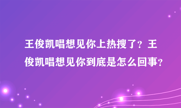 王俊凯唱想见你上热搜了？王俊凯唱想见你到底是怎么回事？