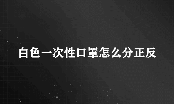 白色一次性口罩怎么分正反