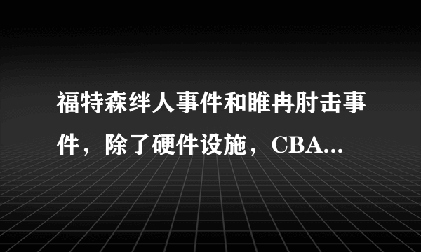 福特森绊人事件和睢冉肘击事件，除了硬件设施，CBA与NBA明显的差距还有哪些？