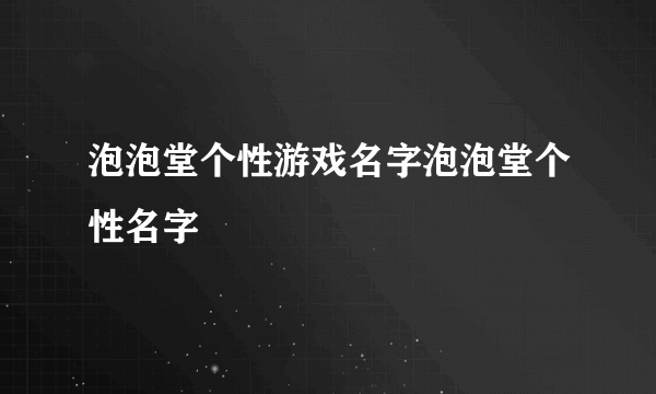 泡泡堂个性游戏名字泡泡堂个性名字