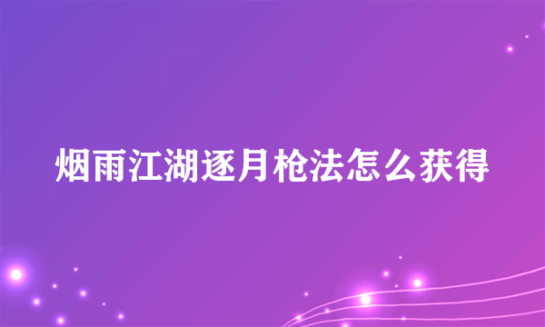 烟雨江湖逐月枪法怎么获得