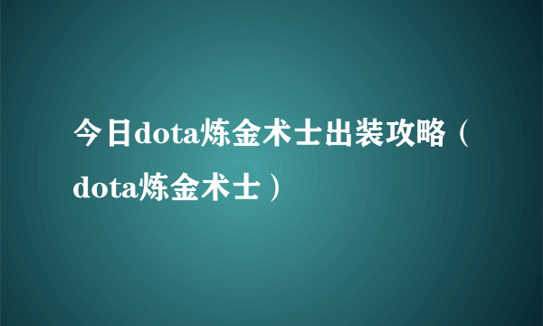 今日dota炼金术士出装攻略（dota炼金术士）