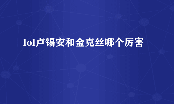 lol卢锡安和金克丝哪个厉害