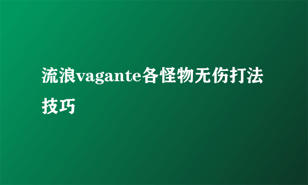 流浪vagante各怪物无伤打法技巧