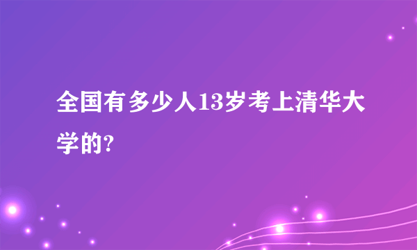 全国有多少人13岁考上清华大学的?