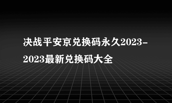 决战平安京兑换码永久2023-2023最新兑换码大全