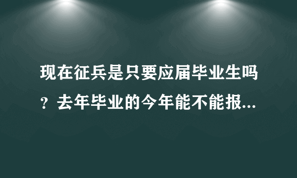 现在征兵是只要应届毕业生吗？去年毕业的今年能不能报名了啊？怎么报名？去哪儿报？