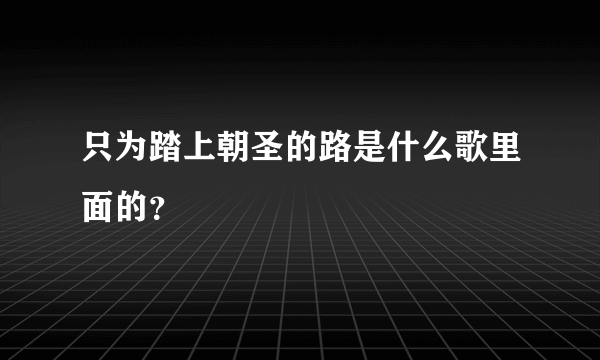 只为踏上朝圣的路是什么歌里面的？