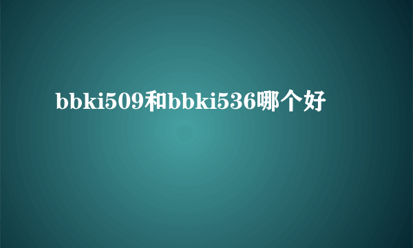 bbki509和bbki536哪个好