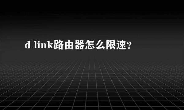 d link路由器怎么限速？