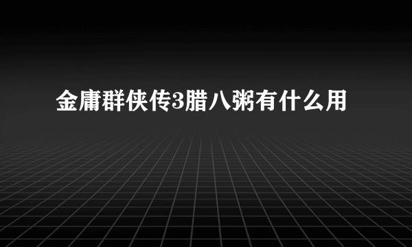 金庸群侠传3腊八粥有什么用