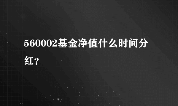 560002基金净值什么时间分红？