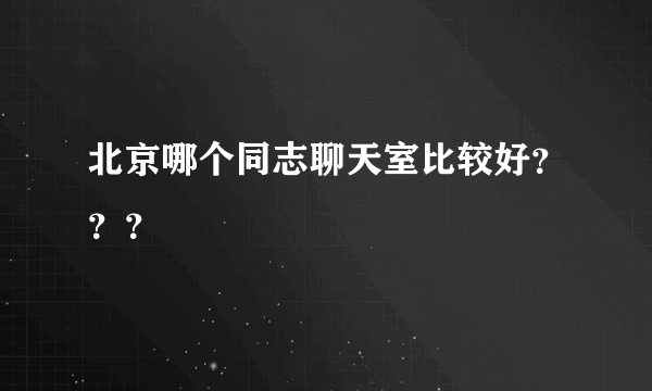 北京哪个同志聊天室比较好？？？