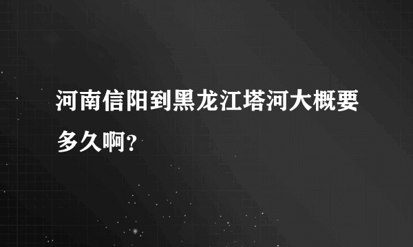 河南信阳到黑龙江塔河大概要多久啊？