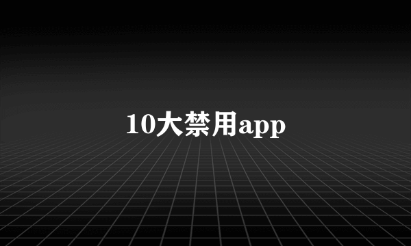 10大禁用app