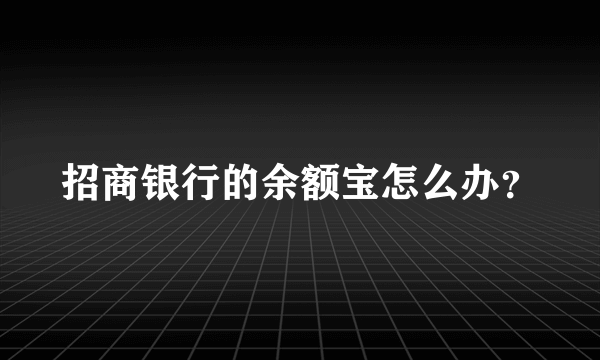 招商银行的余额宝怎么办？