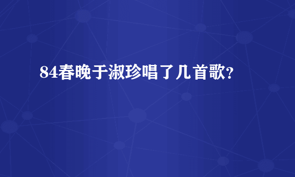 84春晚于淑珍唱了几首歌？