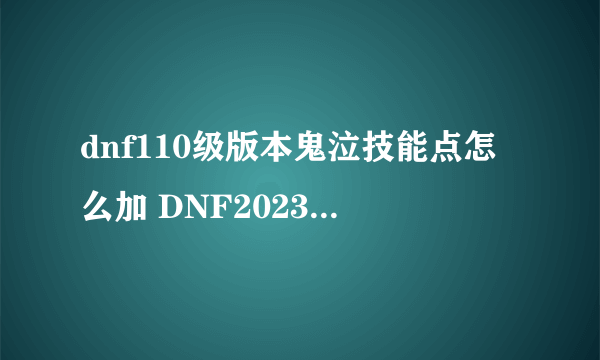 dnf110级版本鬼泣技能点怎么加 DNF2023鬼泣最新110级刷图加点推荐