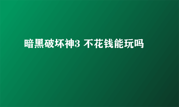 暗黑破坏神3 不花钱能玩吗