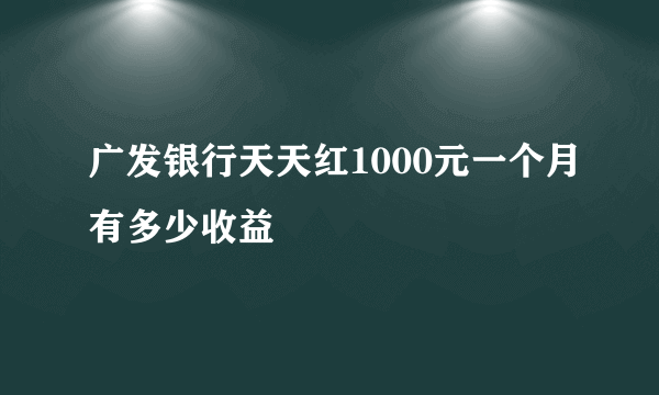 广发银行天天红1000元一个月有多少收益