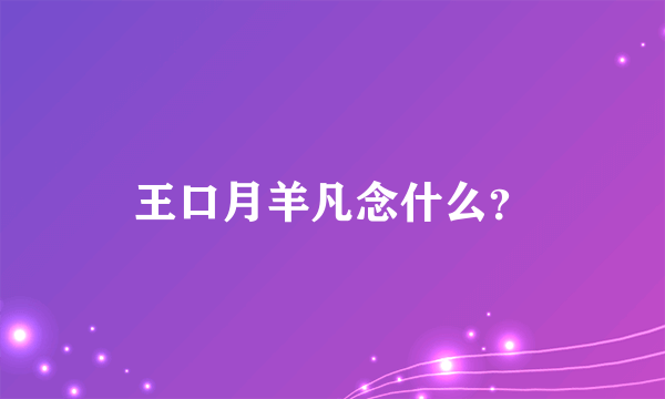 王口月羊凡念什么？