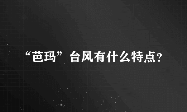 “芭玛”台风有什么特点？