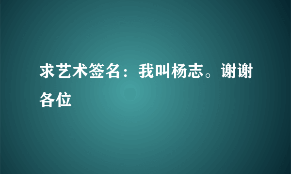 求艺术签名：我叫杨志。谢谢各位